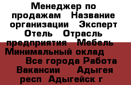 Менеджер по продажам › Название организации ­ Эксперт Отель › Отрасль предприятия ­ Мебель › Минимальный оклад ­ 50 000 - Все города Работа » Вакансии   . Адыгея респ.,Адыгейск г.